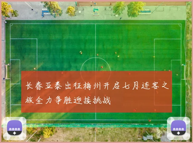 长春亚泰出征梅州开启七月连客之旅全力争胜迎接挑战