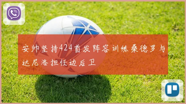 安帅坚持424首发阵容训练桑德罗与达尼洛担任边后卫