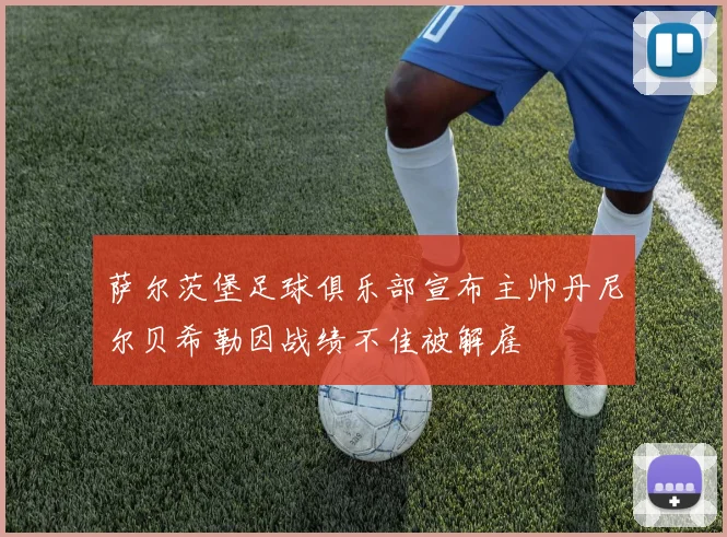 萨尔茨堡足球俱乐部宣布主帅丹尼尔贝希勒因战绩不佳被解雇