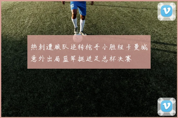 热刺遭狼队逆转枪手小胜纽卡曼城意外出局蓝军挺进足总杯决赛