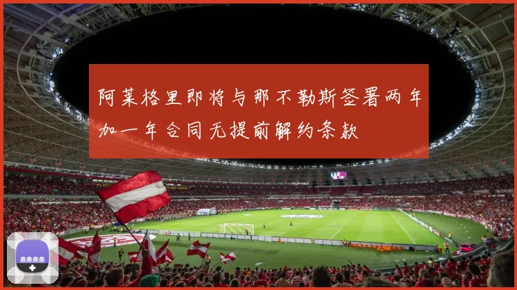 阿莱格里即将与那不勒斯签署两年加一年合同无提前解约条款
