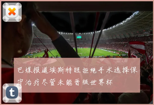 巴媒报道埃斯特旺拒绝手术选择保守治疗尽管未能晋级世界杯