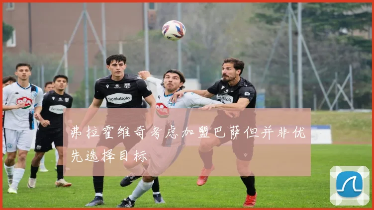 弗拉霍维奇考虑加盟巴萨但并非优先选择目标