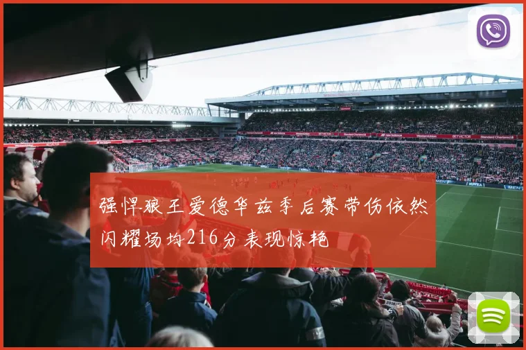 强悍狼王爱德华兹季后赛带伤依然闪耀场均216分表现惊艳